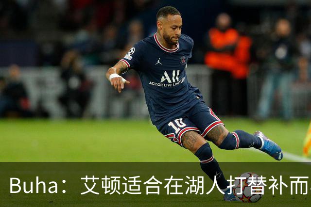 Buha：艾顿适合在湖人打替补而非首发 湖人需引入能防文班大个子